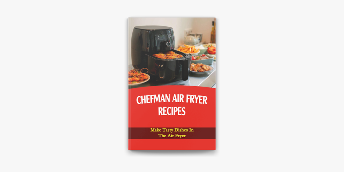 Chefman Air Fryer Recipes: Make Tasty Dishes In The Air Fryer on Apple Books