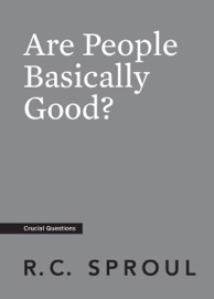 Are People Basically Good? - R.C. Sproul