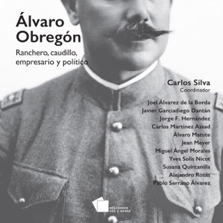 Álvaro Obregón by Joel Álvarez de la Borda, Javier Garciadiego Dantan, Jorge F. Hernández, Carlos Martínez Assad, Álvaro Matute, Jean Meyer, Miguel Angel Morales, Yves Solis Nicot, Susana Quintanilla, Alejandro Rosas & Pablo Serrano Álvarez