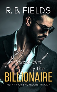 Praised by the Billionaire: A Steamy Rock Star Billionaire Romance by R. B. Fields