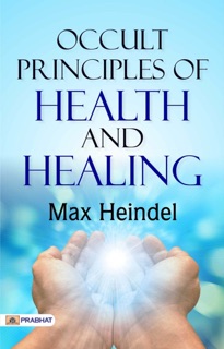 Occult Principles Of Health And Healing by Max Heindel