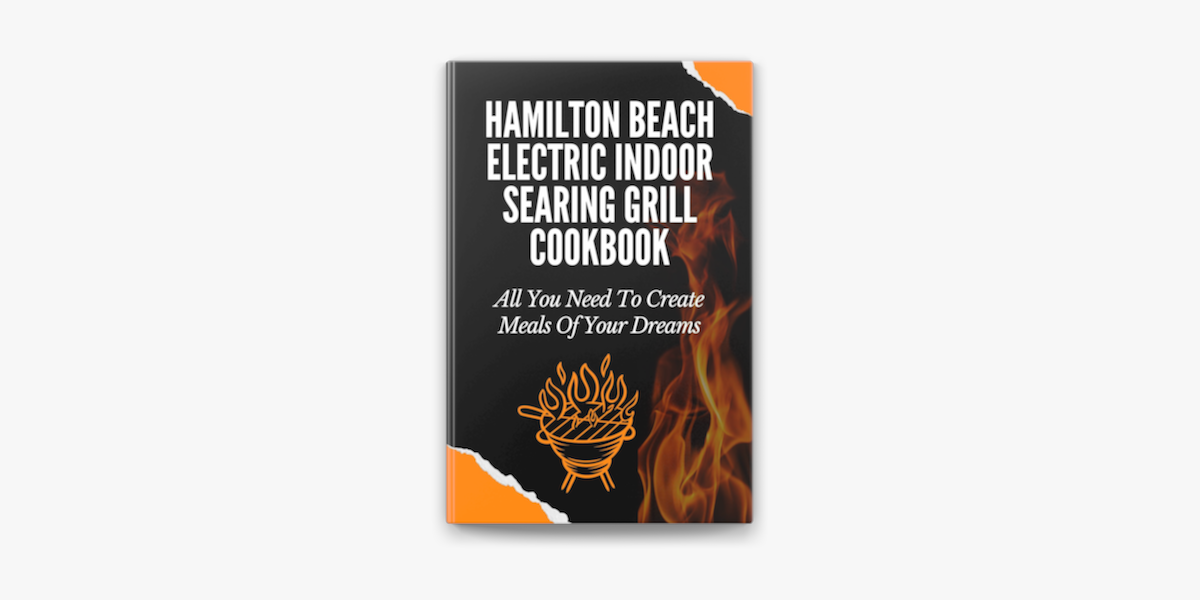 Hamilton Beach Electric Indoor Searing Grill Cookbook: All You Need To  Create Meals Of Your Dreams no Apple Books