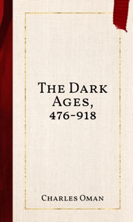 The Dark Ages, 476-918 by Charles Oman