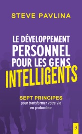 Le développement personnel pour les gens intelligents - Sept principes pour transformer votre vie en - Steve Pavlina