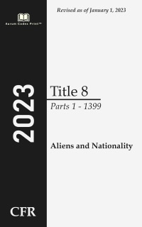 Code of Federal Regulations 2023 Edition Title 8 Aliens and Nationality: Parts 1 - 1399 by Office of the Federal Register