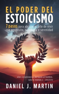El poder del estoicismo: 7 pasos para abrazar el arte de vivir con propósito, sabiduría y serenidad by Daniel J. Martin
