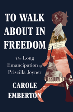 To Walk About in Freedom: The Long Emancipation of Priscilla Joyner - Carole Emberton Cover Art
