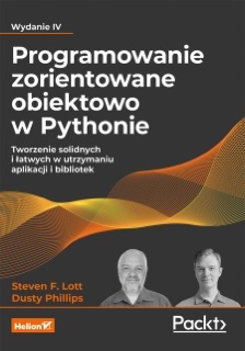 Programowanie zorientowane obiektowo w Pythonie. Tworzenie solidnych i łatwych w utrzymaniu aplikacji i bibliotek. Wydanie IV by Steven F. Lott & Dusty Phillips