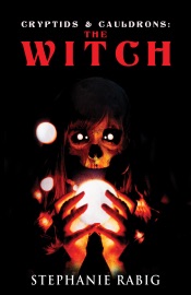 Cryptids & Cauldrons: The Witch - Stephanie Rabig