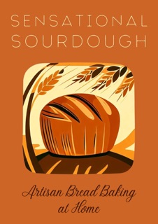 Sensational Sourdough: Artisan Bread Baking at Home by Coledown Kitchen