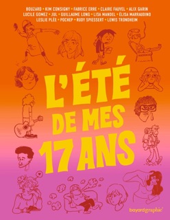 L'été de mes 17 ans by Alix Garin, Kim Consigny, Claire Fauvel, Pluttark, Pochep, Elisa Marraudino, Fabrice Erre, Guillaume Bouzard, Leslie Plée, Guillaume Long, Lewis Trondheim, Jul, Lisa Mandel & Lucile Gomez