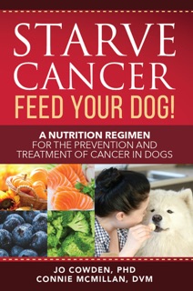 Starve Cancer - Feed Your Dog! by Jo Cowden PhD & Connie McMillan DVM