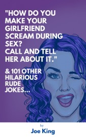 “How Do You Make Your Girlfriend Scream During Sex? Call And Tell Her About It.” & 101 Other Dirty Jokes & Puns - Joe King