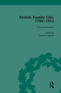 British Family Life, 1780–1914, Volume 3 by Claudia Nelson, Julie-Marie Strange & Susan B. Egenolf
