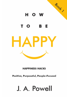 How to be Happy - Happiness Hacks - J. A. Powell