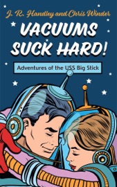 Vacuums Suck Hard! Adventures of the USS Big Stick - J. R. Handley & Chris Winder