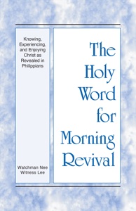 The Holy Word for Morning Revival - Knowing, Experiencing, and Enjoying Christ as Revealed in Philippians