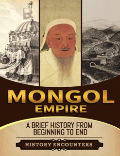 Mongol Empire: A Brief History from Beginning to the End by History Encounters