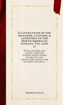 Illustrations of the manners, customs, & condition of the North American Indians, Vol. 2 (of 2)