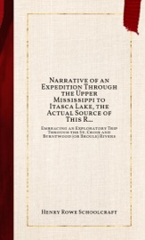 Narrative of an Expedition Through the Upper Mississippi to Itasca Lake, the Actual Source of This River - Henry Rowe Schoolcraft