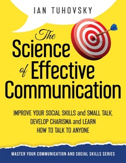 The Science of Effective Communication: Improve Your Social Skills and Small Talk, Develop Charisma and Learn How to Talk to Anyone by Ian Tuhovsky