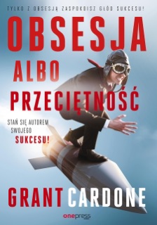 Obsesja albo przeciętność. Stań się autorem swojego sukcesu! by Grant Cardone