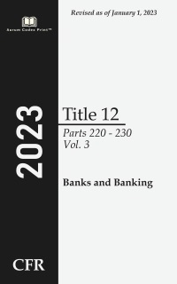 Code of Federal Regulations 2023 Edition Title 12 Banks and Banking: Parts 220 - 230 Volume 3/10 by Office of the Federal Register