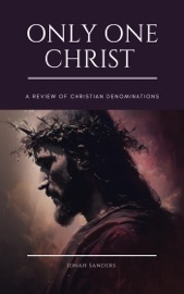 Only One Christ: A Review of Christian Denominations - Jonah Sanders