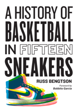 A History of Basketball in Fifteen Sneakers - Russ Bengtson &amp; Bobbito García Cover Art