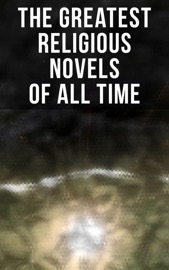 The Greatest Religious Novels of All Time - Dante Alighieri, James Joyce, Mark Twain, Anton Chekhov, John Milton, Leo Tolstoy, John Bunyan, Voltaire, Henryk Sienkiewicz, Charles M. Sheldon, Henry Van Dyke, G. K. Chesterton, Grace Livingston Hill, Fyodor Dostoyevsky, Johann Wolfgang von Goethe, Friedrich Nietzsche, John Henry Newman, Gustave Flaubert, Robert Hugh Benson, Arthur Christopher Benson, Paul Laurence Dunbar, Prentice Mulford, Anatole France, Marie Corelli, Leonid Andreyev & George MacDonald