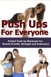 Push Ups For Everyone– Perfect Pushup Workouts for Muscle Growth, Strength and Endurance - David Nordmark