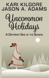 Uncommon Holidays: A Different Side of the Season - Kari Kilgore & Jason A. Adams