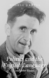 Politics and the English Language and Other Essays - George Orwell