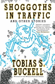 Shoggoths in Traffic and Other Stories - Tobias S. Buckell