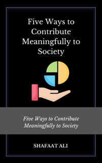Five Ways to Contribute Meaningfully to Society by Shafaat Ali