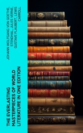 The Everlasting Masterpieces of World Literature in One Edition - Johann Wolfgang von Goethe, Stendhal, Jules Verne, Gustave Flaubert, Lewis Carroll, Henrik Ibsen, Charles Dickens, Plato, Honoré de Balzac, Mark Twain, Harriet Beecher Stowe, Rabindranath Tagore, Fyodor Dostoyevsky, Walt Whitman, Niccolò Machiavelli, Oscar Wilde, Robert Louis Stevenson, James Fenimore Cooper, Edgar Allan Poe, William Shakespeare, Giovanni Boccaccio, Confucius, George MacDonald, Bram Stoker, Charlotte Brontë, Emily Brontë, Henry David Thoreau, Jack London, Henry James, Louisa May Alcott, Victor Hugo, Arthur Conan Doyle, Frances Hodgson Burnett, Joseph Conrad, Jane Austen, Herman Melville, George Eliot, Laurence Sterne, Thomas Hardy, Jonathan Swift, Edith Wharton, Benito Pérez Galdós, Daniel Defoe, Henry Fielding, Alexandre Dumas, Kalidasa, Kenneth Grahame, Marcel Proust, Willa Cather, Nathaniel Hawthorne, Homer, Gaston Leroux, Charles Baudelaire, Wilkie Collins, William Makepeace Thackeray, Voltaire, Kate Chopin, Apuleius, John Milton, Frederick Douglass, Laozi, John Keats, James Joyce, Ann Ward Radcliffe, Kahlil Gibran, Kakuzo Okakura, Soseki Natsume, Princess Der Ling, H.G. Wells, W. B. Yeats, James Matthew Barrie, G. K. Chesterton, T. S. Eliot, L.M. Montgomery, C. S. Lewis, D. H. Lawrence, E. M. Forster, H. P. Lovecraft, Marcus Aurelius, Friedrich Nietzsche, Lewis Wallace, Ivan Turgenev, Anton Chekhov, Leo Tolstoy, Nikolai Gogol, Sir Walter Scott, George Bernard Shaw, Miguel de Cervantes, Mary Shelley, Cao Xueqin, Émile Zola, Valmiki, Bankim Chandra Chatterjee, P. B. Shelley, Elizabeth Von Arnim, Herman Hesse, Dante, Pedro Calderón de la Barca, Sun Tzu, Inazo Nitobe & George Weedon Grossmith