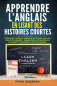 Apprendre L'anglais en Lisant des Histoires Courtes: 12 Histoires Faciles en Anglais et en Français avec une liste de Vocabulaire: Augmentez vos Compétences en Lecture et Développez votre Vocabulaire - Fiona Wagenar