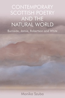 Contemporary Scottish Poetry and the Natural World : Burnside, Jamie, Robertson and White by Monika Szuba