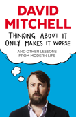 Thinking About It Only Makes It Worse - David Mitchell