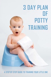 3 Day Plan Of Potty Training: A Step By Step Guide To Training Your ...