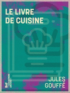 Le Livre de cuisine by Jules Gouffé & Etienne Antoine Eugène Ronjat