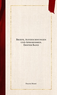 Briefe, Aufzeichnungen und Aphorismen. Erster Band by Franz Marc