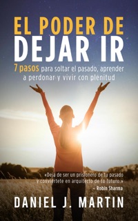El poder de dejar ir: 7 pasos para soltar el pasado, aprender a perdonar y vivir con plenitud by Daniel J. Martin
