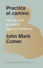 Practica el camino: Vive con Jesús, Sé como él, Sigue sus enseñanzas / Practicing the Way - John Mark Comer