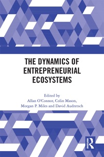 The Dynamics of Entrepreneurial Ecosystems by Allan O'Connor, Colin Mason, Morgan P. Miles & David Audretsch