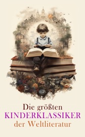 Die größten Kinderklassiker der Weltliteratur - Frances Hodgson Burnett, Selma Lagerlöf, Mark Twain, Johanna Spyri, Waldemar Bonsels, Lewis Carroll, Else Ury, Charles Dickens, Rudyard Kipling, Gerdt von Bassewitz, Robert Louis Stevenson, David Friedrich Weinland, Harriet Beecher Stowe, Emmy von Rhoden, Agnes Sapper & Jack London