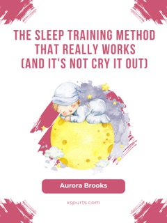 The Sleep Training Method That Really Works (And It's Not Cry It Out) by Aurora Brooks