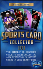 Sports Card Collector 101: The Simplified Newbie's Guide to Start Collecting and Investing in Sports Cards in Less Than 7 Days - Beto Salinas Cover Art