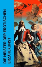 Die Meister der erotischen Erzählkunst - Marquis de Sade, Leopold von Sacher-Masoch, Giacomo Casanova, Wilhelmine Schröder-Devrient, Charles Baudelaire, John Cleland, Guy de Maupassant, E. T. A. Hoffmann, Restif de la Bretonne, Alfred de Musset, Klabund, Pierre Ambroise Choderlos de Laclos & Arthur Schnitzler