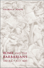 Rome and the Barbarians, 100 B.C.–A.D. 400 - Thomas S. Burns Cover Art